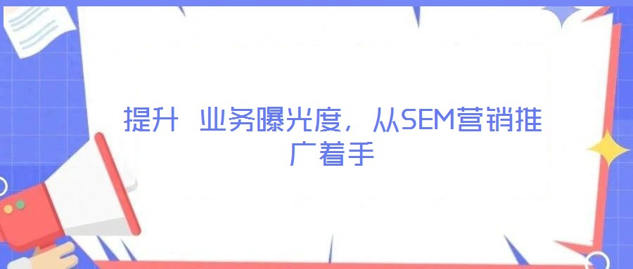 提升 業(yè)務(wù)曝光度，從SEM營銷推廣著手