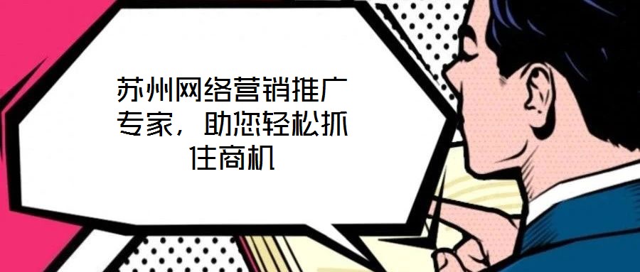 蘇州網(wǎng)絡(luò)營銷推廣專家，助您輕松抓住商機(jī)