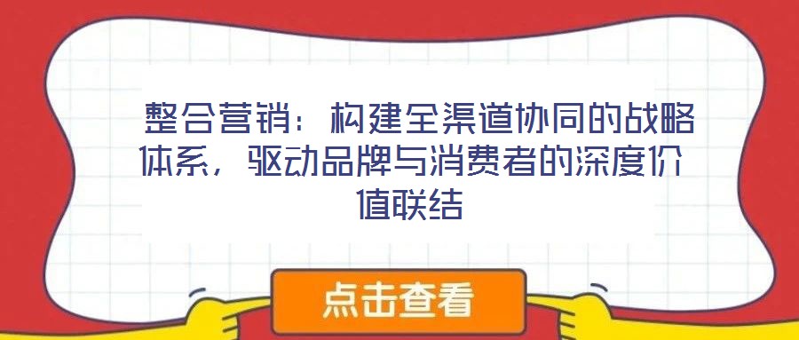  整合營(yíng)銷：構(gòu)建全渠道協(xié)同的戰(zhàn)略體系，驅(qū)動(dòng)品牌與消費(fèi)者的深度價(jià)值聯(lián)結(jié)
