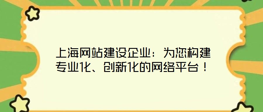 上海網(wǎng)站建設(shè)企業(yè)：為您構(gòu)建專業(yè)化、創(chuàng)新化的網(wǎng)絡(luò)平臺！