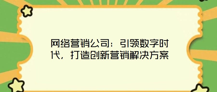 網(wǎng)絡營銷公司：引領數(shù)字時代，打造創(chuàng)新營銷解決方案