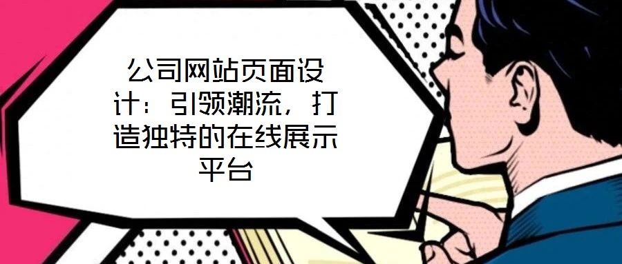 公司網(wǎng)站頁面設(shè)計(jì)：引領(lǐng)潮流，打造獨(dú)特的在線展示平臺