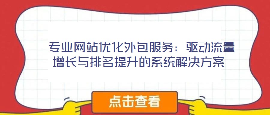  專業(yè)網(wǎng)站優(yōu)化外包服務(wù)：驅(qū)動流量增長與排名提升的系統(tǒng)解決方案