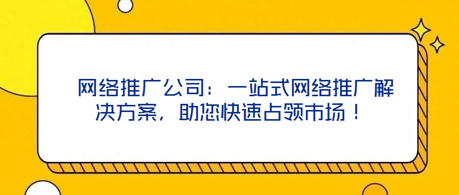  網絡推廣公司：一站式網絡推廣解決方案，助您快速占領市場！