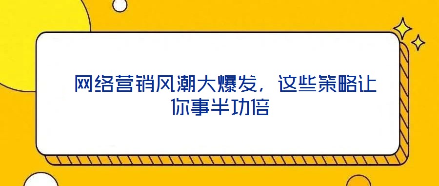  網(wǎng)絡(luò)營(yíng)銷風(fēng)潮大爆發(fā)，這些策略讓你事半功倍