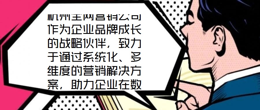杭州全網(wǎng)營銷公司作為企業(yè)品牌成長的戰(zhàn)略伙伴，致力于通過系統(tǒng)化、多維度的營銷解決方案，助力企業(yè)在數(shù)字化時(shí)代構(gòu)建核心競爭力。在渠道構(gòu)建層面，公司深度整合線上與線下資