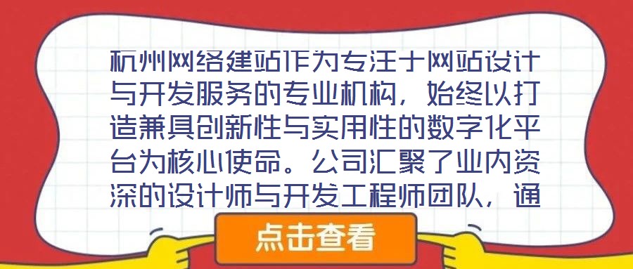 杭州網(wǎng)絡(luò)建站作為專注于網(wǎng)站設(shè)計(jì)與開發(fā)服務(wù)的專業(yè)機(jī)構(gòu)，始終以打造兼具創(chuàng)新性與實(shí)用性的數(shù)字化平臺(tái)為核心使命。公司匯聚了業(yè)內(nèi)資深的設(shè)計(jì)師與開發(fā)工程師團(tuán)隊(duì)，通過深度洞察