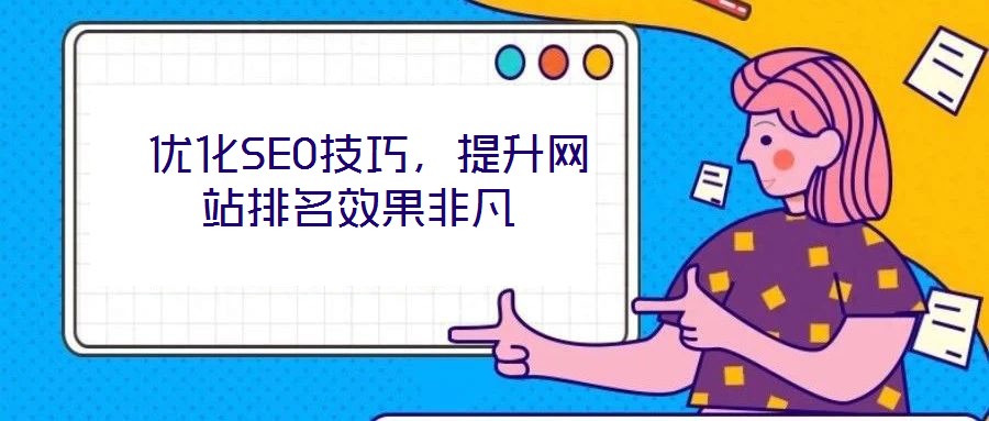  優(yōu)化SEO技巧，提升網(wǎng)站排名效果非凡