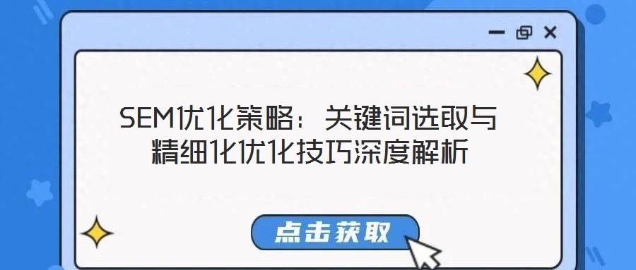 SEM優(yōu)化策略：關(guān)鍵詞選取與精細化優(yōu)化技巧深度解析