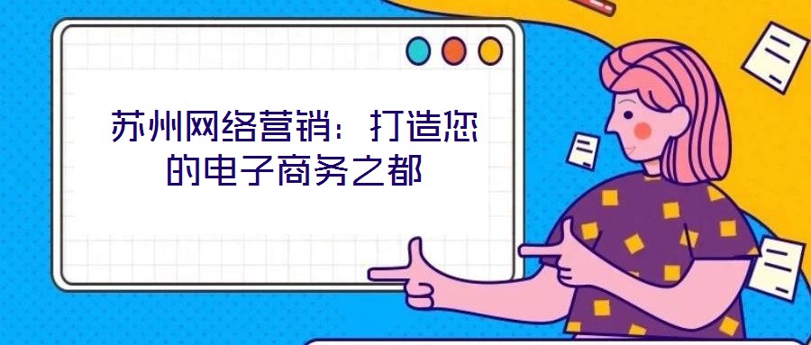蘇州網(wǎng)絡(luò)營銷：打造您的電子商務(wù)之都