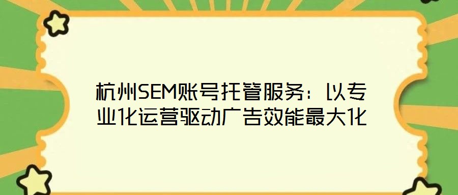 杭州SEM賬號托管服務：以專業(yè)化運營驅動廣告效能最大化