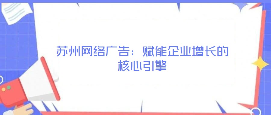 蘇州網絡廣告：賦能企業(yè)增長的核心引擎
