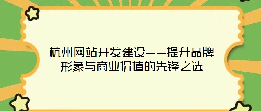 杭州網站開發(fā)建設——提升品牌形象與商業(yè)價值的先鋒之選