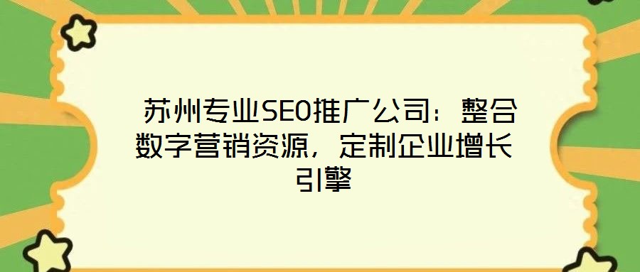  蘇州專業(yè)SEO推廣公司：整合數(shù)字營(yíng)銷資源，定制企業(yè)增長(zhǎng)引擎