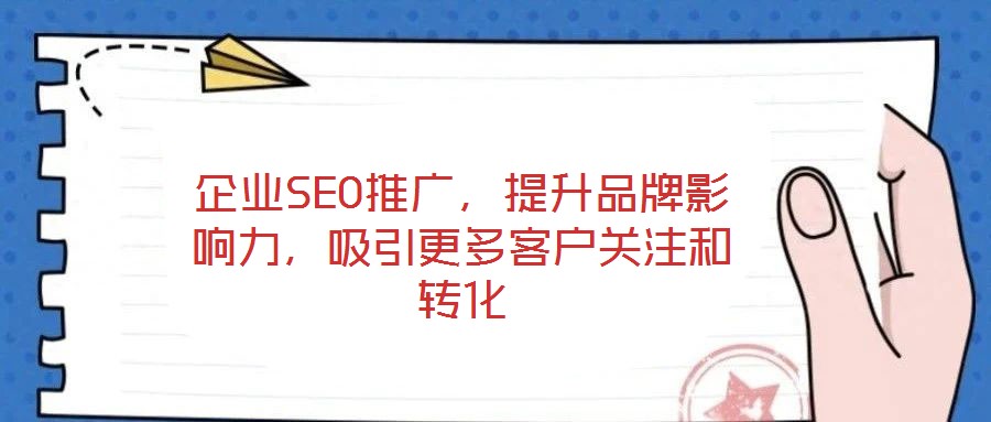 企業(yè)SEO推廣，提升品牌影響力，吸引更多客戶關(guān)注和轉(zhuǎn)化