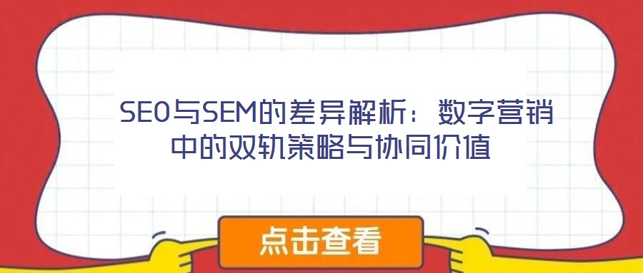  SEO與SEM的差異解析：數(shù)字營銷中的雙軌策略與協(xié)同價值