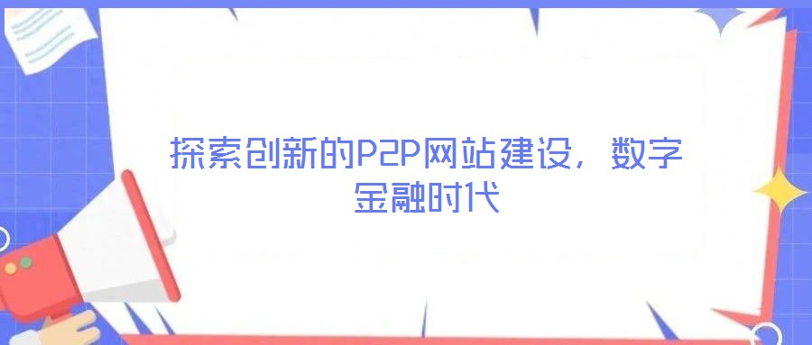 探索創(chuàng)新的P2P網(wǎng)站建設(shè)，數(shù)字金融時(shí)代