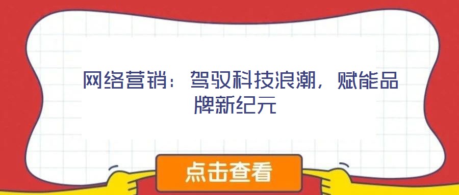  網(wǎng)絡(luò)營銷：駕馭科技浪潮，賦能品牌新紀(jì)元