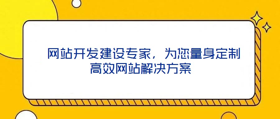 網(wǎng)站開發(fā)建設(shè)專家，為您量身定制高效網(wǎng)站解決方案