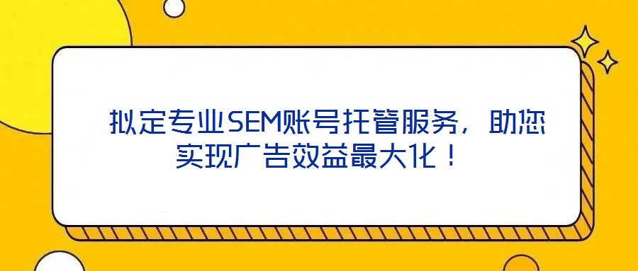  擬定專(zhuān)業(yè)SEM賬號(hào)托管服務(wù)，助您實(shí)現(xiàn)廣告效益最大化！