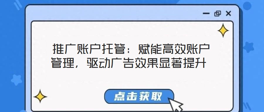  推廣賬戶托管：賦能高效賬戶管理，驅(qū)動廣告效果顯著提升
