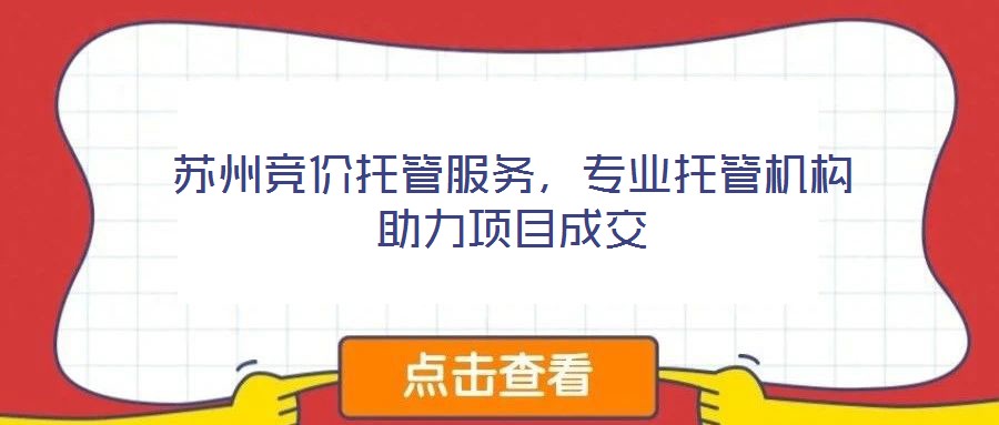 蘇州競價托管服務(wù)，專業(yè)托管機構(gòu)助力項目成交