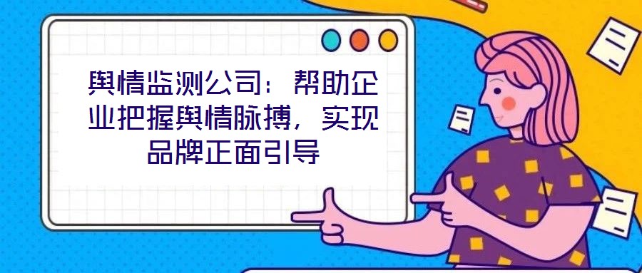 輿情監(jiān)測公司：幫助企業(yè)把握輿情脈搏，實(shí)現(xiàn)品牌正面引導(dǎo)