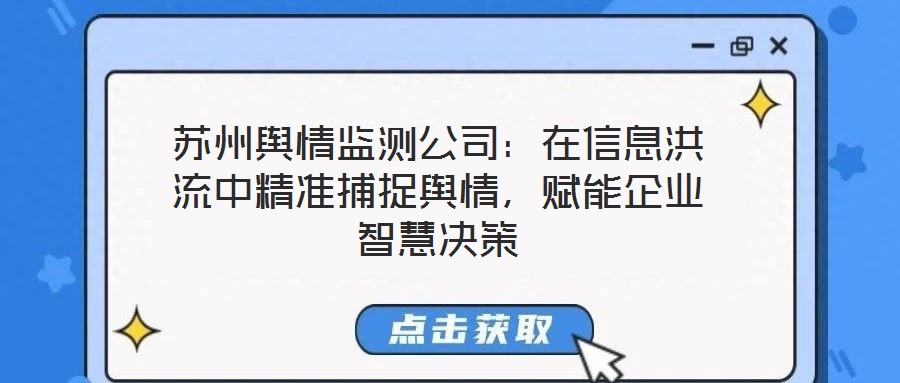 蘇州輿情監(jiān)測公司：在信息洪流中精準(zhǔn)捕捉輿情，賦能企業(yè)智慧決策