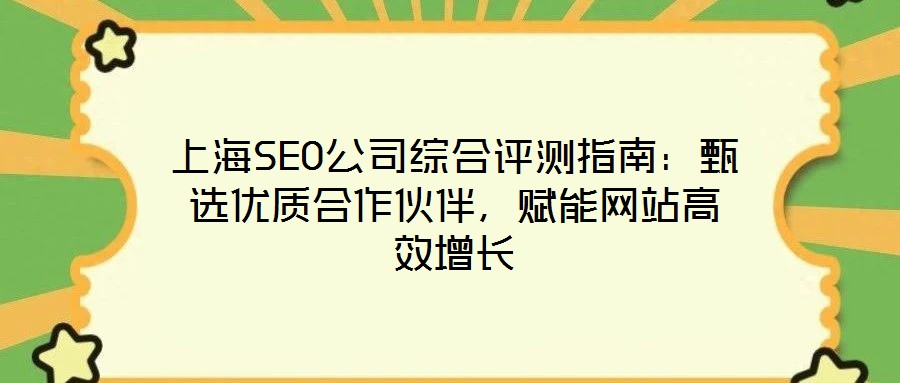 上海SEO公司綜合評(píng)測指南：甄選優(yōu)質(zhì)合作伙伴，賦能網(wǎng)站高效增長