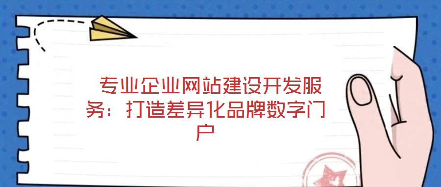 專業(yè)企業(yè)網(wǎng)站建設開發(fā)服務：打造差異化品牌數(shù)字門戶