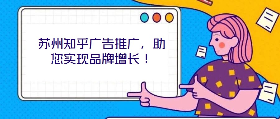 蘇州知乎廣告推廣，助您實(shí)現(xiàn)品牌增長(zhǎng)！