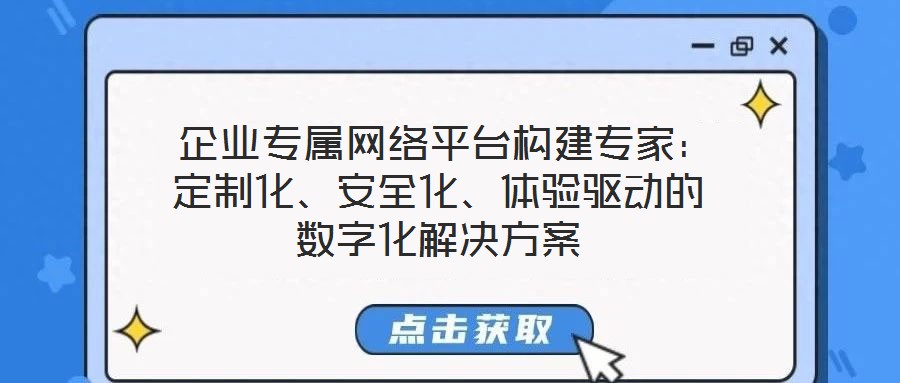  企業(yè)專屬網(wǎng)絡(luò)平臺(tái)構(gòu)建專家：定制化、安全化、體驗(yàn)驅(qū)動(dòng)的數(shù)字化解決方案