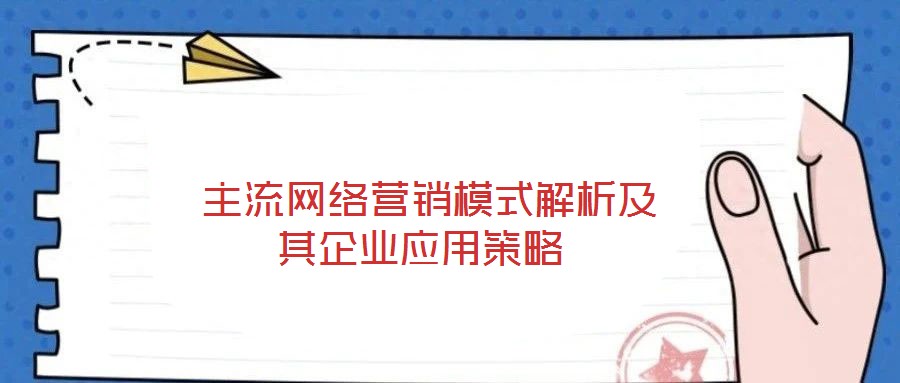  主流網(wǎng)絡(luò)營銷模式解析及其企業(yè)應(yīng)用策略
