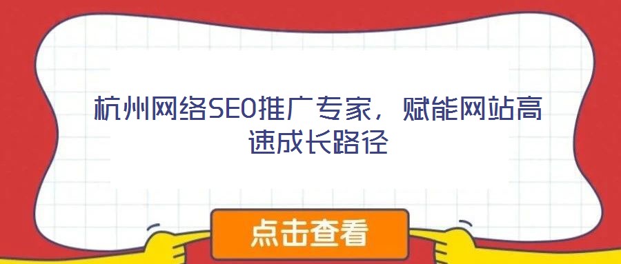 杭州網(wǎng)絡(luò)SEO推廣專家，賦能網(wǎng)站高速成長路徑