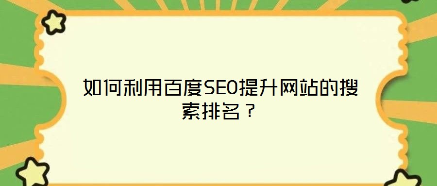 如何利用百度SEO提升網(wǎng)站的搜索排名？
