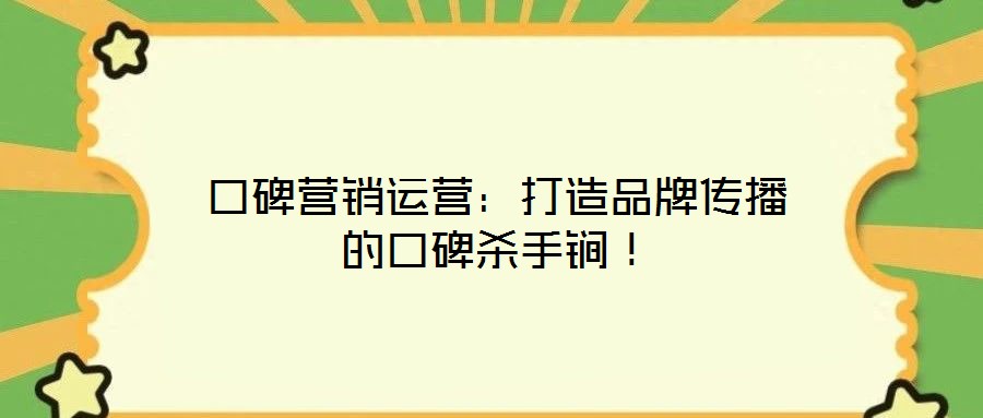 口碑營(yíng)銷運(yùn)營(yíng)：打造品牌傳播的口碑殺手锏！