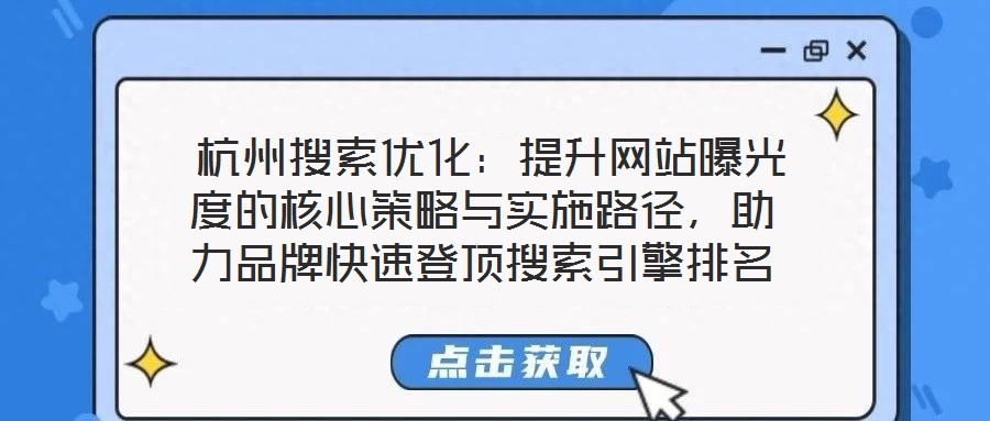  杭州搜索優(yōu)化：提升網站曝光度的核心策略與實施路徑，助力品牌快速登頂搜索引擎排名