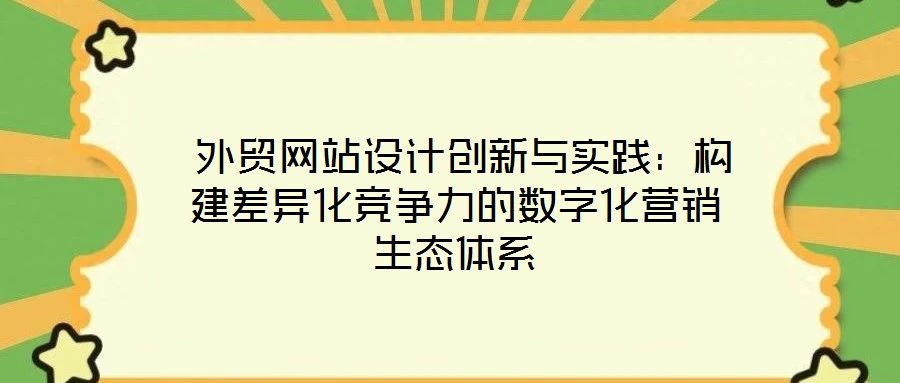  外貿(mào)網(wǎng)站設計創(chuàng)新與實踐：構建差異化競爭力的數(shù)字化營銷生態(tài)體系