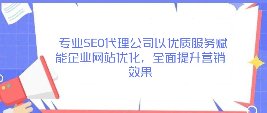  專業(yè)SEO代理公司以優(yōu)質(zhì)服務賦能企業(yè)網(wǎng)站優(yōu)化，全面提升營銷效果