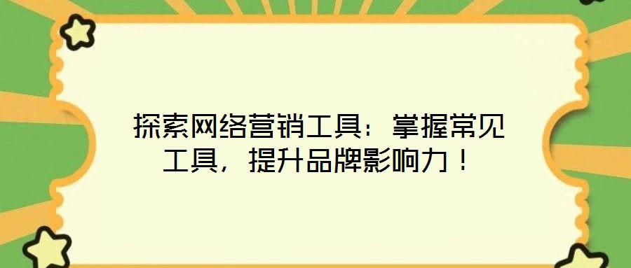 探索網(wǎng)絡(luò)營(yíng)銷(xiāo)工具：掌握常見(jiàn)工具，提升品牌影響力！