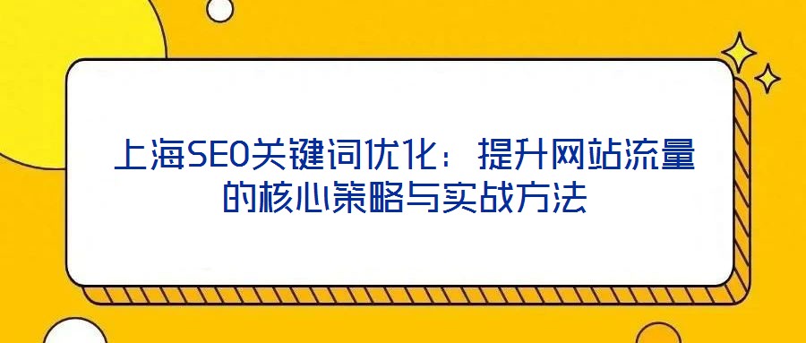上海SEO關(guān)鍵詞優(yōu)化：提升網(wǎng)站流量的核心策略與實(shí)戰(zhàn)方法