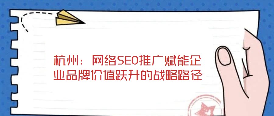 杭州：網(wǎng)絡(luò)SEO推廣賦能企業(yè)品牌價值躍升的戰(zhàn)略路徑