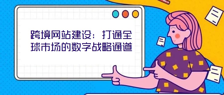 跨境網(wǎng)站建設(shè)：打通全球市場的數(shù)字戰(zhàn)略通道