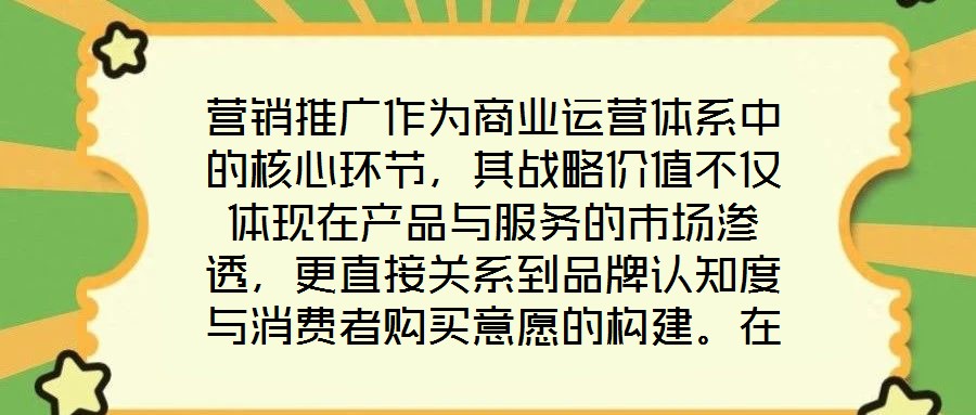 營銷推廣作為商業(yè)運營體系中的核心環(huán)節(jié)，其戰(zhàn)略價值不僅體現(xiàn)在產(chǎn)品與服務(wù)的市場滲透，更直接關(guān)系到品牌認(rèn)知度與消費者購買意愿的構(gòu)建。在當(dāng)前市場同質(zhì)化競爭加劇、消費者注