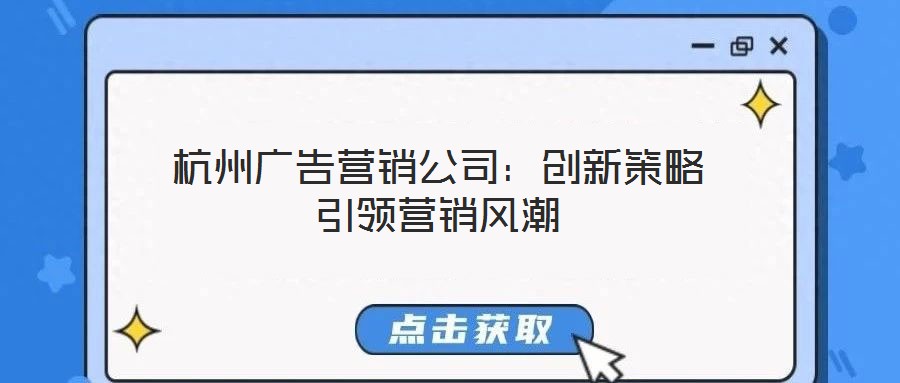 杭州廣告營(yíng)銷公司：創(chuàng)新策略引領(lǐng)營(yíng)銷風(fēng)潮
