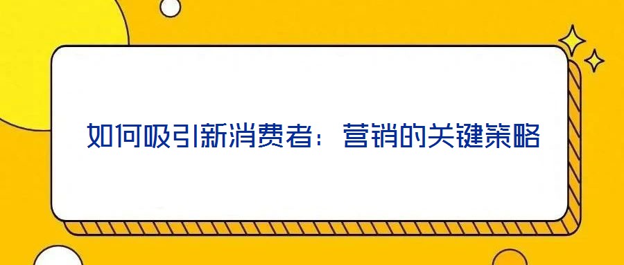 如何吸引新消費者：營銷的關(guān)鍵策略