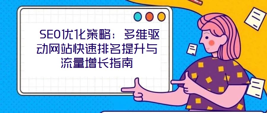  SEO優(yōu)化策略：多維驅(qū)動網(wǎng)站快速排名提升與流量增長指南