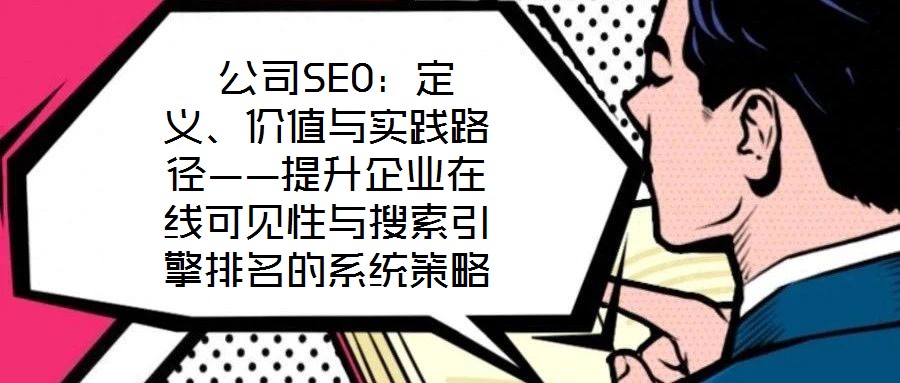  公司SEO：定義、價值與實踐路徑——提升企業(yè)在線可見性與搜索引擎排名的系統(tǒng)策略