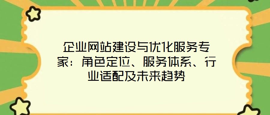 企業(yè)網(wǎng)站建設(shè)與優(yōu)化服務(wù)專家：角色定位、服務(wù)體系、行業(yè)適配及未來趨勢
