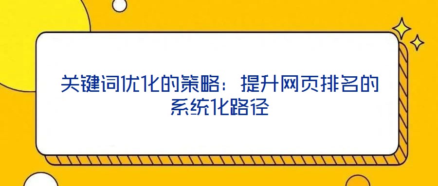 關(guān)鍵詞優(yōu)化的策略：提升網(wǎng)頁(yè)排名的系統(tǒng)化路徑